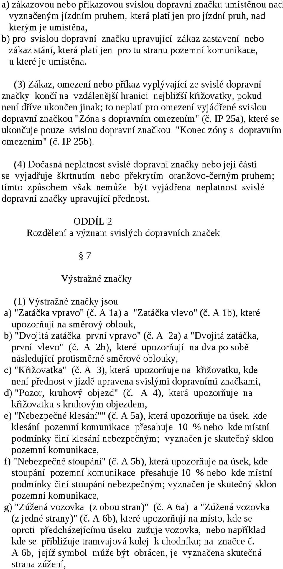 (3) Zákaz, omezení nebo příkaz vyplývající ze svislé dopravní značky končí na vzdálenější hranici nejbližší křižovatky, pokud není dříve ukončen jinak; to neplatí pro omezení vyjádřené svislou