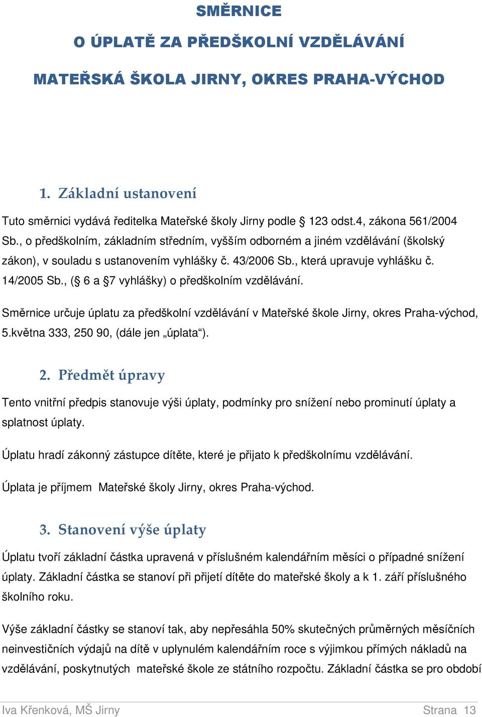 , ( 6 a 7 vyhlášky) o předškolním vzdělávání. Směrnice určuje úplatu za předškolní vzdělávání v Mateřské škole Jirny, okres Praha-východ, 5.května 333, 25