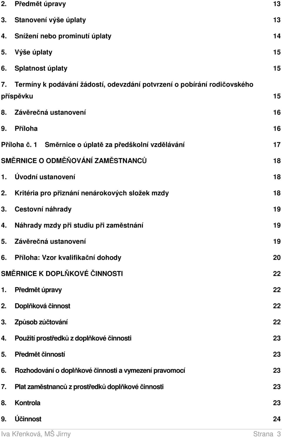 1 Směrnice o úplatě za předškolní vzdělávání 17 SMĚRNICE O ODMĚŇOVÁNÍ ZAMĚSTNANCŮ 18 1. Úvodní ustanovení 18 2. Kritéria pro přiznání nenárokových složek mzdy 18 3. Cestovní náhrady 19 4.