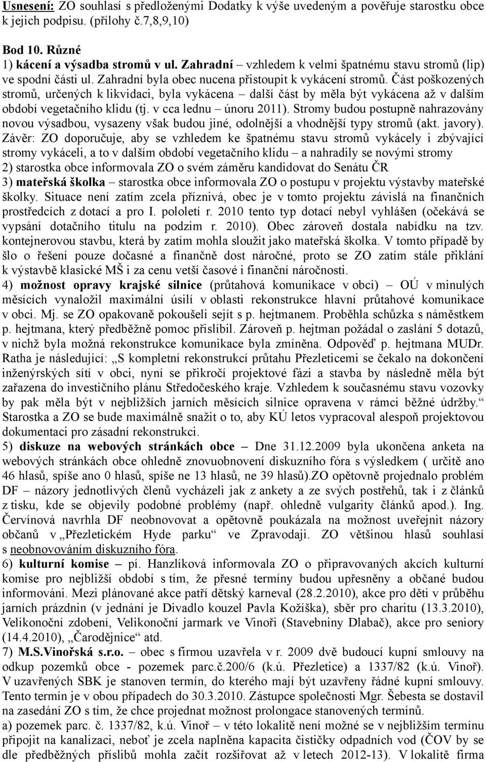 Část poškozených stromů, určených k likvidaci, byla vykácena další část by měla být vykácena až v dalším období vegetačního klidu (tj. v cca lednu únoru 2011).