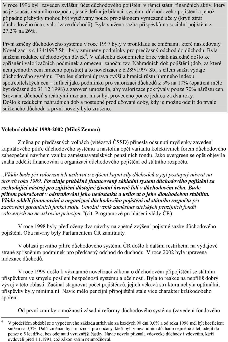 První změny důchodového systému v roce 1997 byly v protikladu se změnami, které následovaly. Novelizací z.č.134/1997 Sb., byly zmírněny podmínky pro předčasný odchod do důchodu.