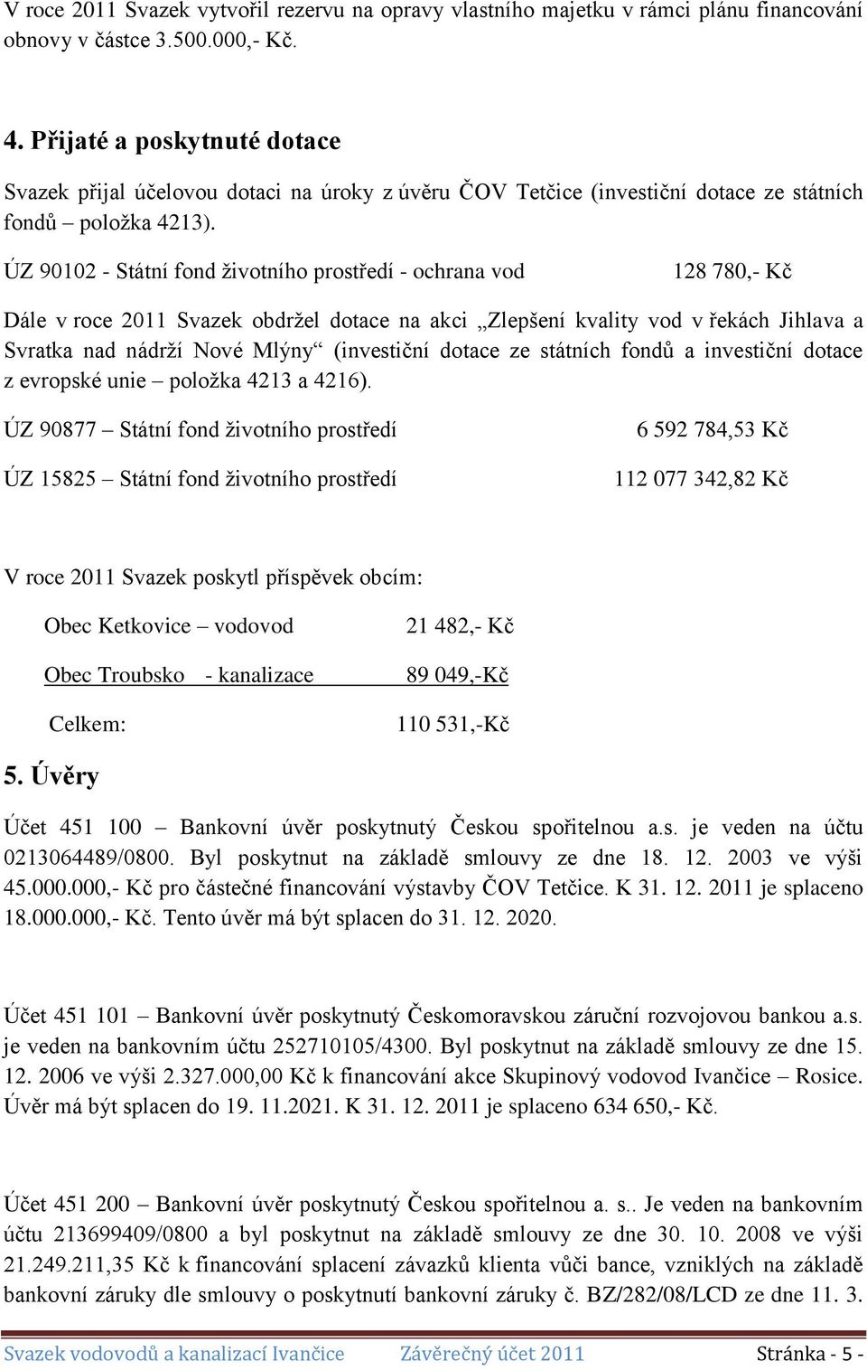 ÚZ 90102 - Státní fond životního prostředí - ochrana vod 128 780,- Kč Dále v roce 2011 Svazek obdržel dotace na akci Zlepšení kvality vod v řekách Jihlava a Svratka nad nádrží Nové Mlýny (investiční