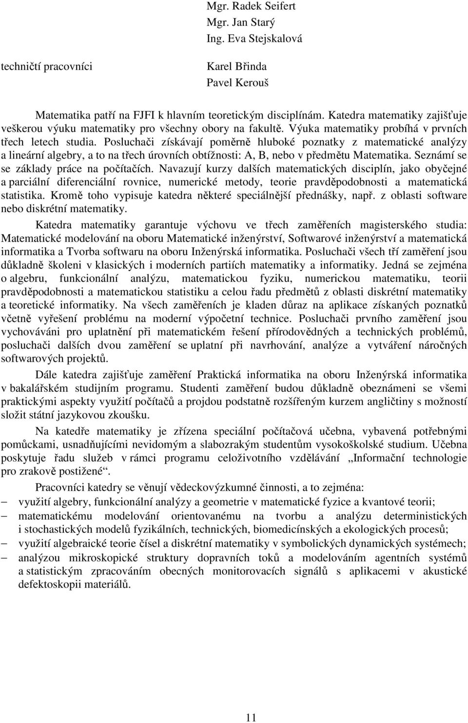 Posluchači získávají poměrně hluboké poznatky z matematické analýzy a lineární algebry, a to na třech úrovních obtížnosti: A, B, nebo v předmětu Matematika. Seznámí se se základy práce na počítačích.