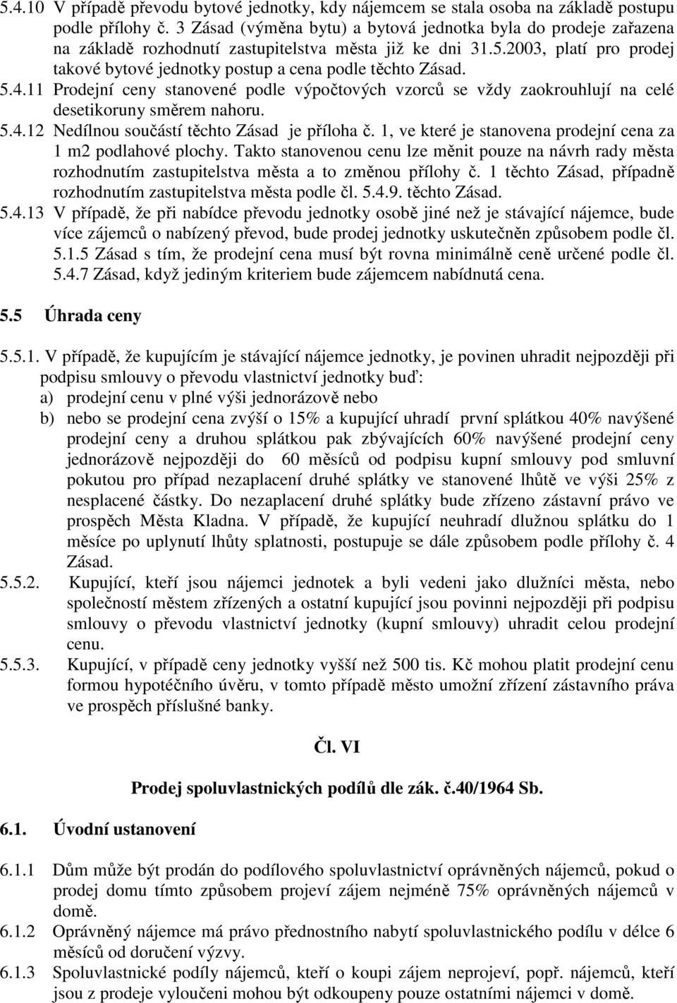 2003, platí pro prodej takové bytové jednotky postup a cena podle těchto Zásad. 5.4.11 Prodejní ceny stanovené podle výpočtových vzorců se vždy zaokrouhlují na celé desetikoruny směrem nahoru. 5.4.12 Nedílnou součástí těchto Zásad je příloha č.