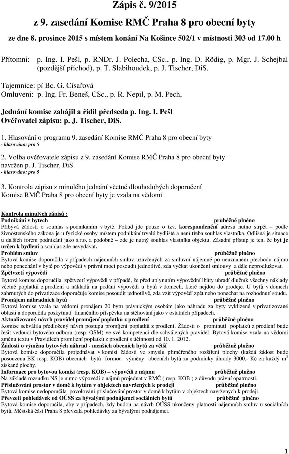 Ing. I. Pešl Ověřovatel zápisu: p. J. Tischer, DiS. 1. Hlasování o programu 9. zasedání Komise RMČ Praha 8 pro obecní byty - hlasováno: pro 5 2. Volba ověřovatele zápisu z 9.