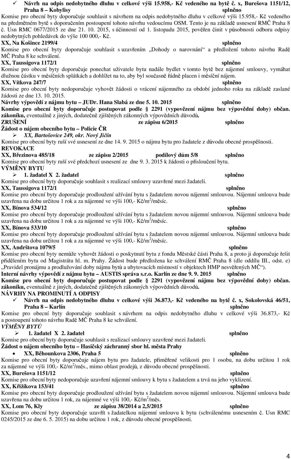 XX, Taussigova 1172/1 Komise pro obecní byty doporučuje ponechat uživatele bytu nadále bydlet v tomto bytě bez nájemní smlouvy, vymáhat dlužnou částku v měsíčních splátkách a dohlížet na to, aby byl