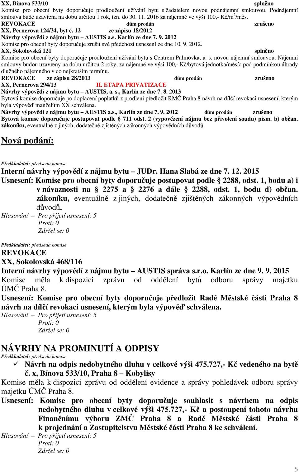 2012 Komise pro obecní byty doporučuje zrušit své předchozí usnesení ze dne 10. 9. 2012. XX, Sokolovská 121 Komise pro obecní byty doporučuje prodloužení užívání bytu s Centrem Palmovka, a. s. novou nájemní smlouvou.