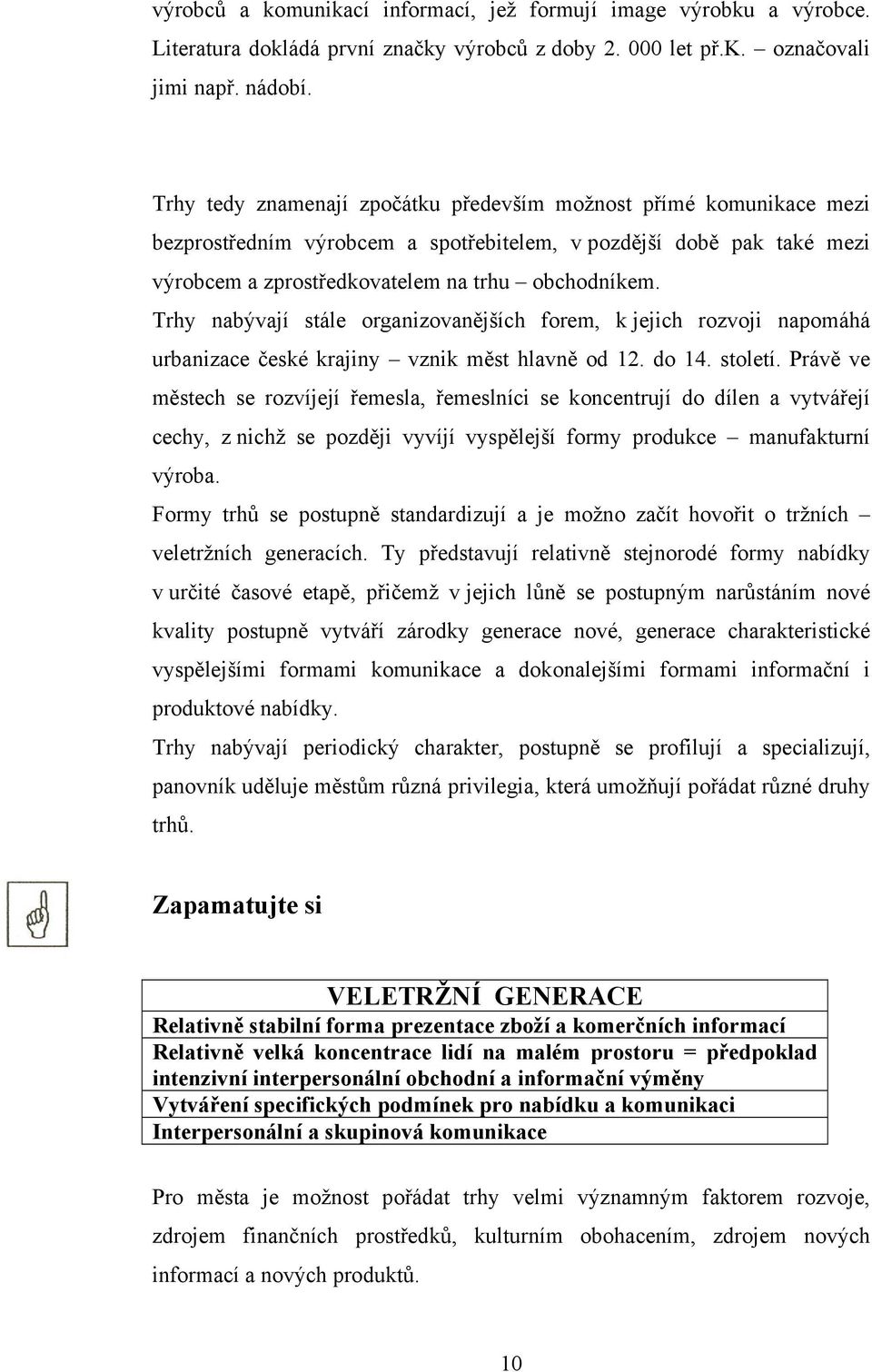 Trhy nabývají stále organizovanějších forem, k jejich rozvoji napomáhá urbanizace české krajiny vznik měst hlavně od 12. do 14. století.