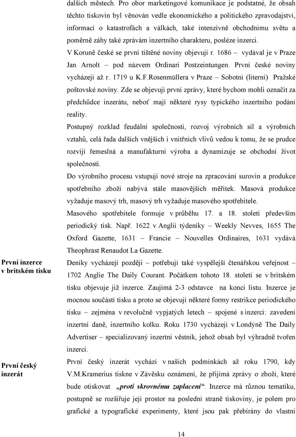 světu a poměrně záhy také zprávám inzertního charakteru, posléze inzerci. V Koruně české se první tištěné noviny objevují r. 1686 vydával je v Praze Jan Arnolt pod názvem Ordinari Postzeintungen.