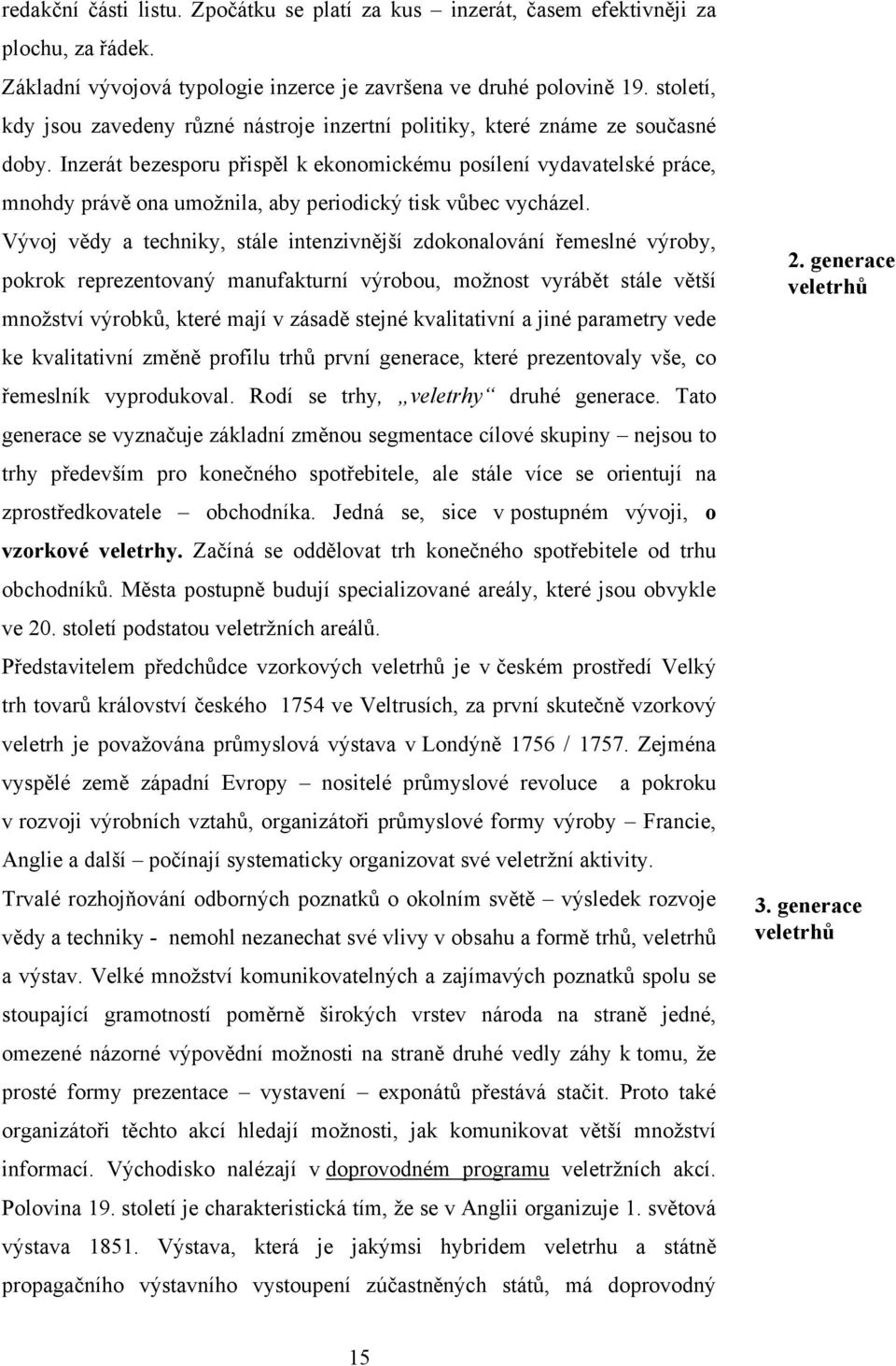 Inzerát bezesporu přispěl k ekonomickému posílení vydavatelské práce, mnohdy právě ona umožnila, aby periodický tisk vůbec vycházel.