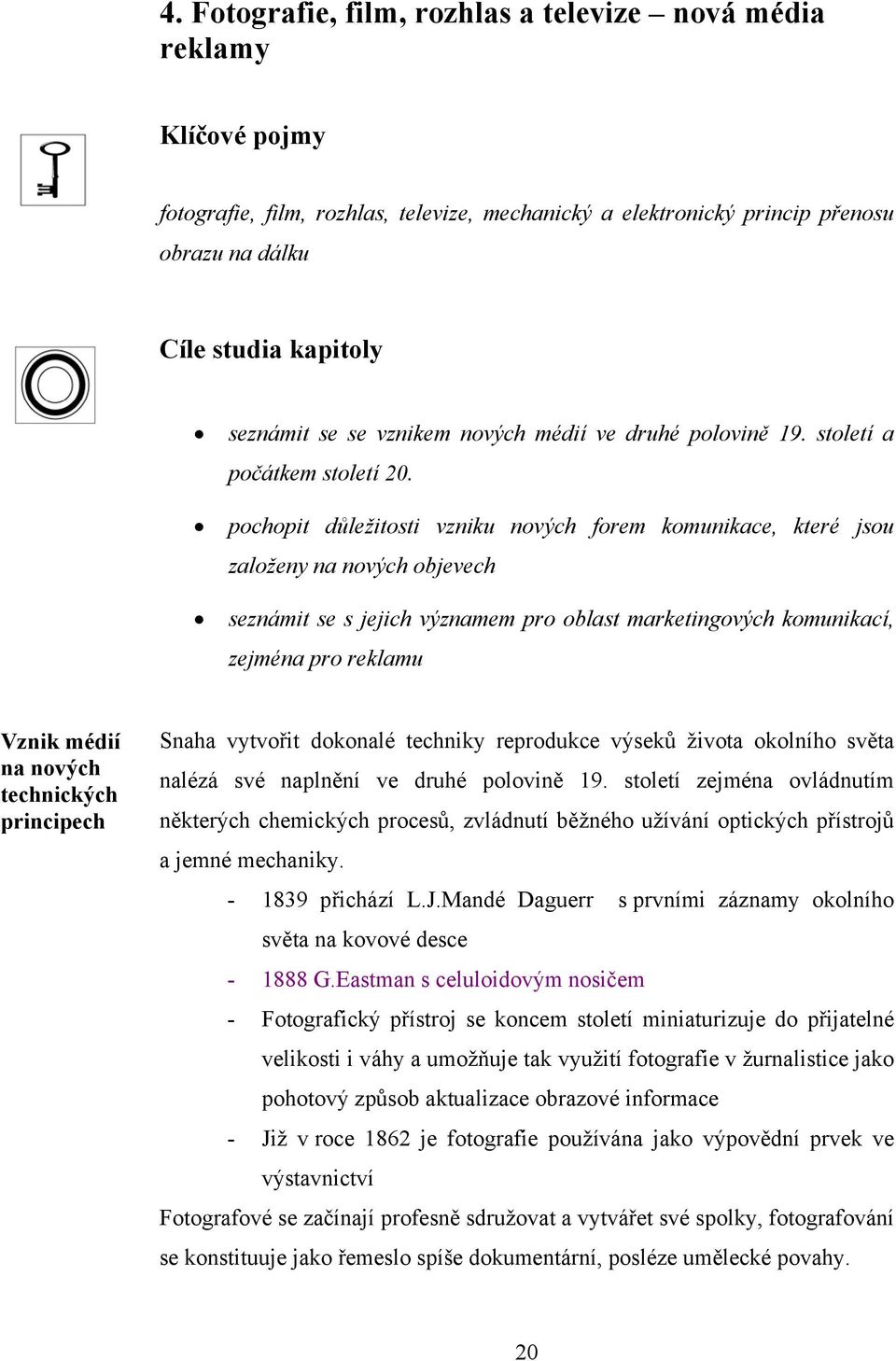 pochopit důležitosti vzniku nových forem komunikace, které jsou založeny na nových objevech seznámit se s jejich významem pro oblast marketingových komunikací, zejména pro reklamu Vznik médií na