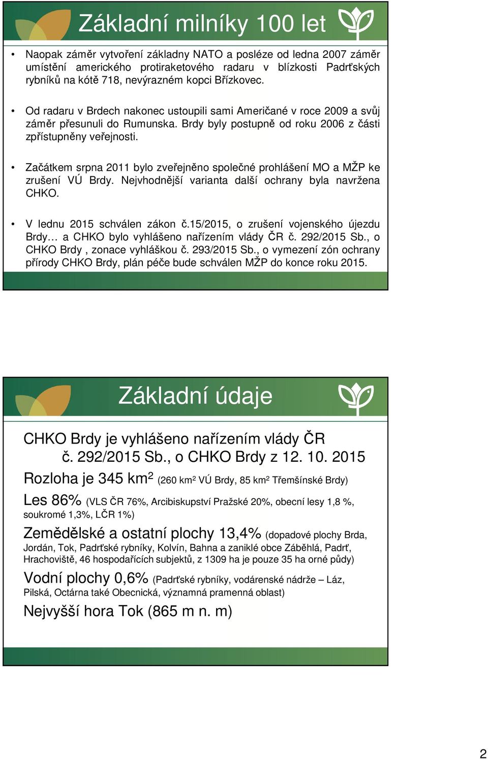 Začátkem srpna 2011 bylo zveřejněno společné prohlášení MO a MŽP ke zrušení VÚ Brdy. Nejvhodnější varianta další ochrany byla navržena CHKO. V lednu 2015 schválen zákon č.