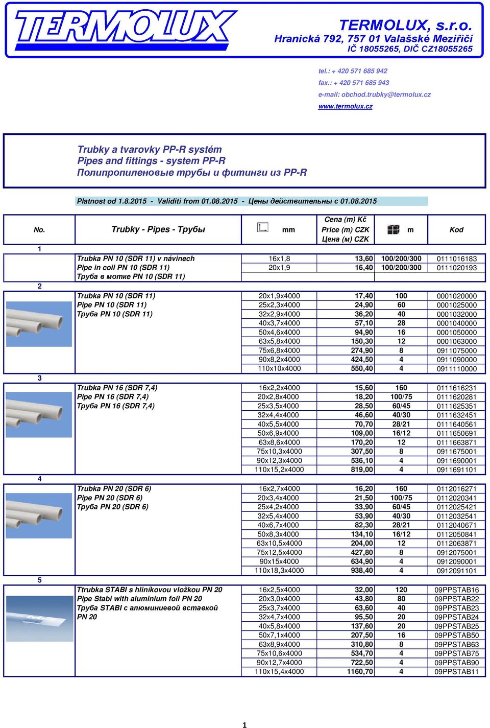 Trubky - Pipes - Трубы mm Price (m) CZK m Kod 1 Trubka PN 10 (SDR 11) v návinech 16x1,8 13,60 100/200/300 0111016183 Pipe in coil PN 10 (SDR 11) 20x1,9 16,40 100/200/300 0111020193 Труба в моткe PN