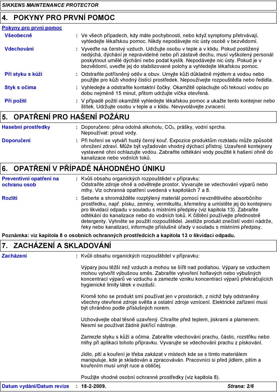 Nikdy nepodávejte nic ústy osobě v bezvědomí. Vyveďte na čerstvý vzduch. Udržujte osobu v teple a v klidu.