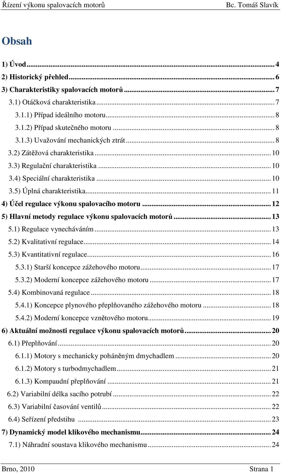 .. 12 5) Hlavní metody regulace výkonu spalovacích motorů... 13 5.1) Regulace vynecháváním... 13 5.2) Kvalitativní regulace... 14 5.3) Kvantitativní regulace... 16 5.3.1) Starší koncepce zážehového motoru.