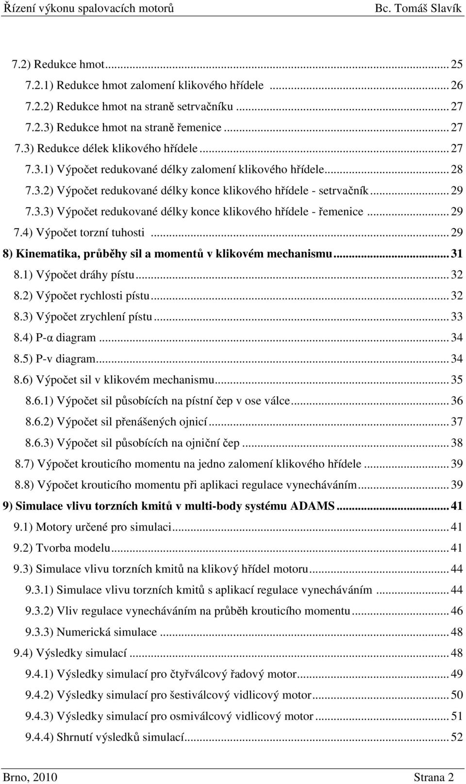 .. 29 7.4) Výpočet torzní tuhosti... 29 8) Kinematika, průběhy sil a momentů v klikovém mechanismu... 31 8.1) Výpočet dráhy pístu... 32 8.2) Výpočet rychlosti pístu... 32 8.3) Výpočet zrychlení pístu.