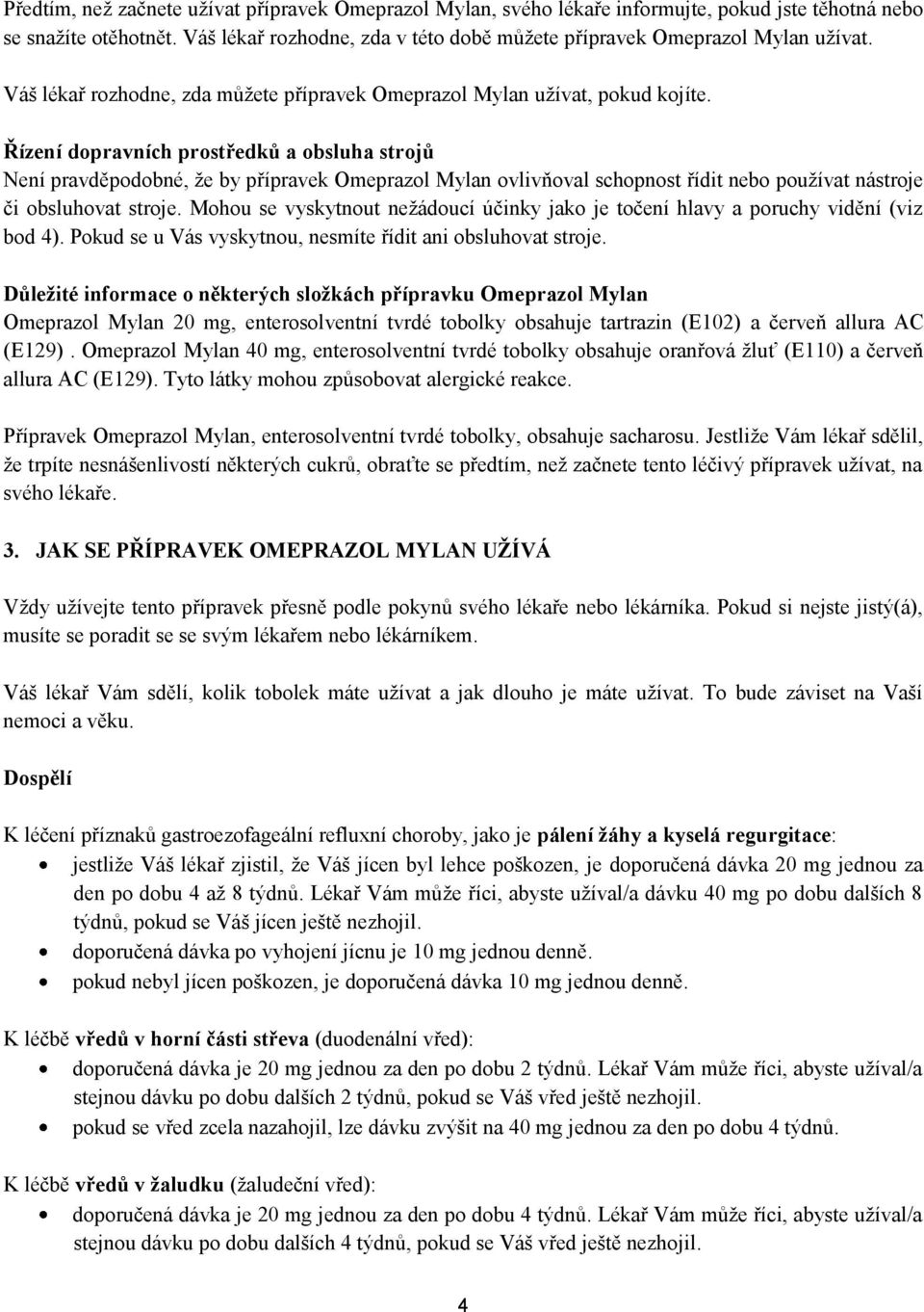 Řízení dopravních prostředků a obsluha strojů Není pravděpodobné, že by přípravek Omeprazol Mylan ovlivňoval schopnost řídit nebo používat nástroje či obsluhovat stroje.