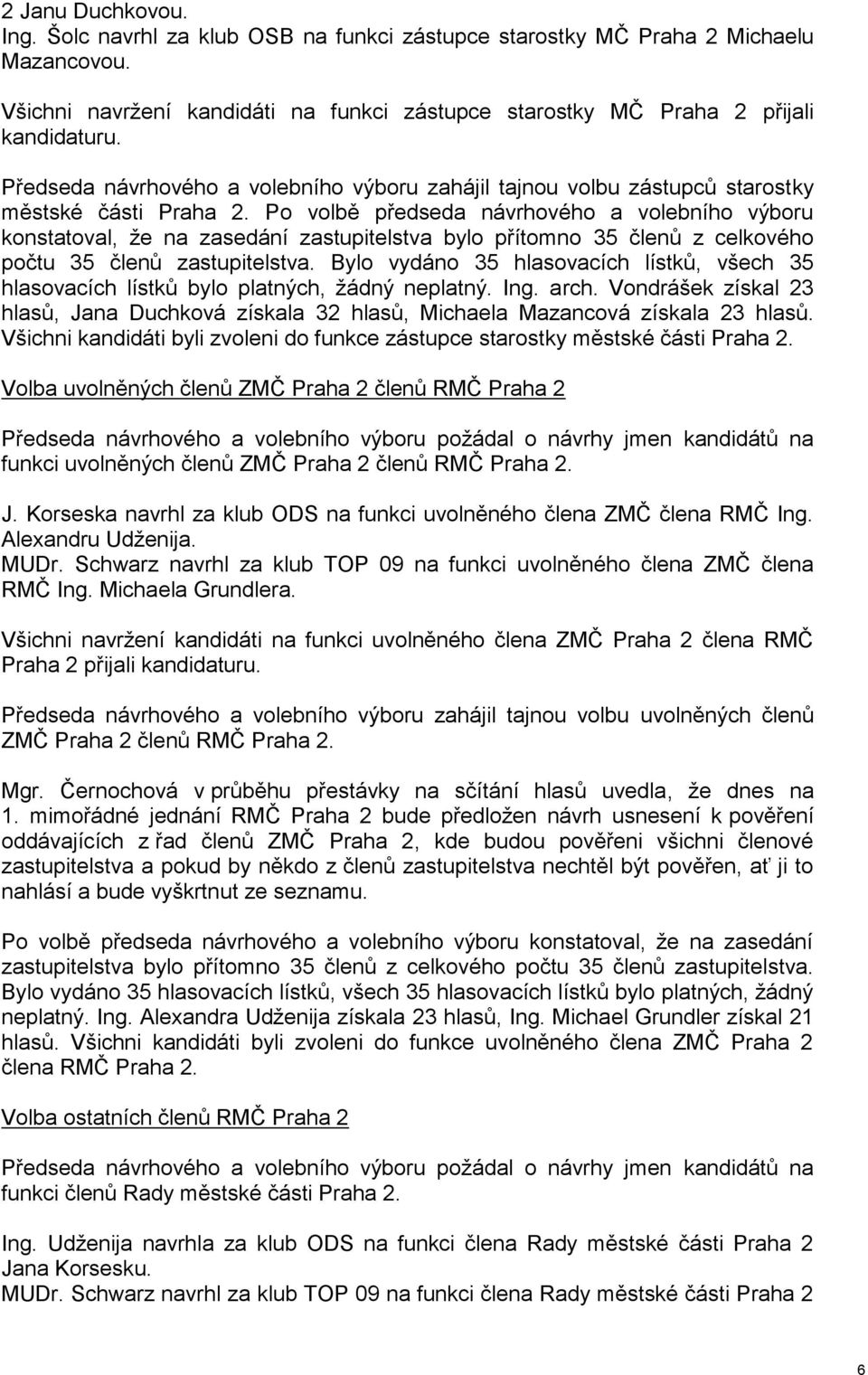 Po volbě předseda návrhového a volebního výboru konstatoval, že na zasedání zastupitelstva bylo přítomno 35 členů z celkového počtu 35 členů zastupitelstva.