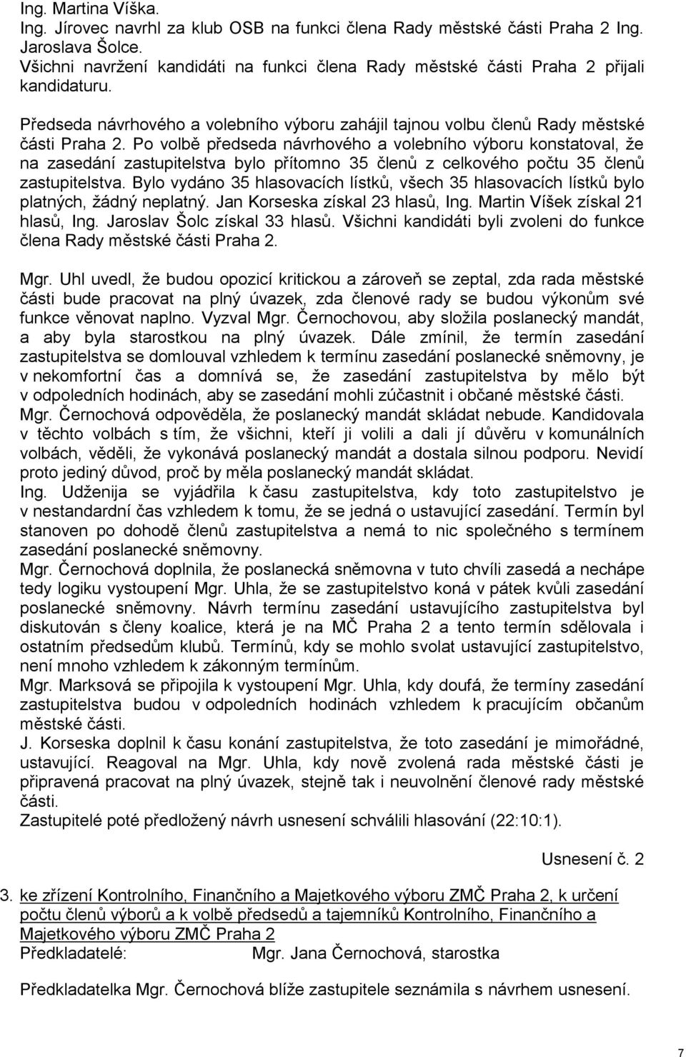 Po volbě předseda návrhového a volebního výboru konstatoval, že na zasedání zastupitelstva bylo přítomno 35 členů z celkového počtu 35 členů zastupitelstva.