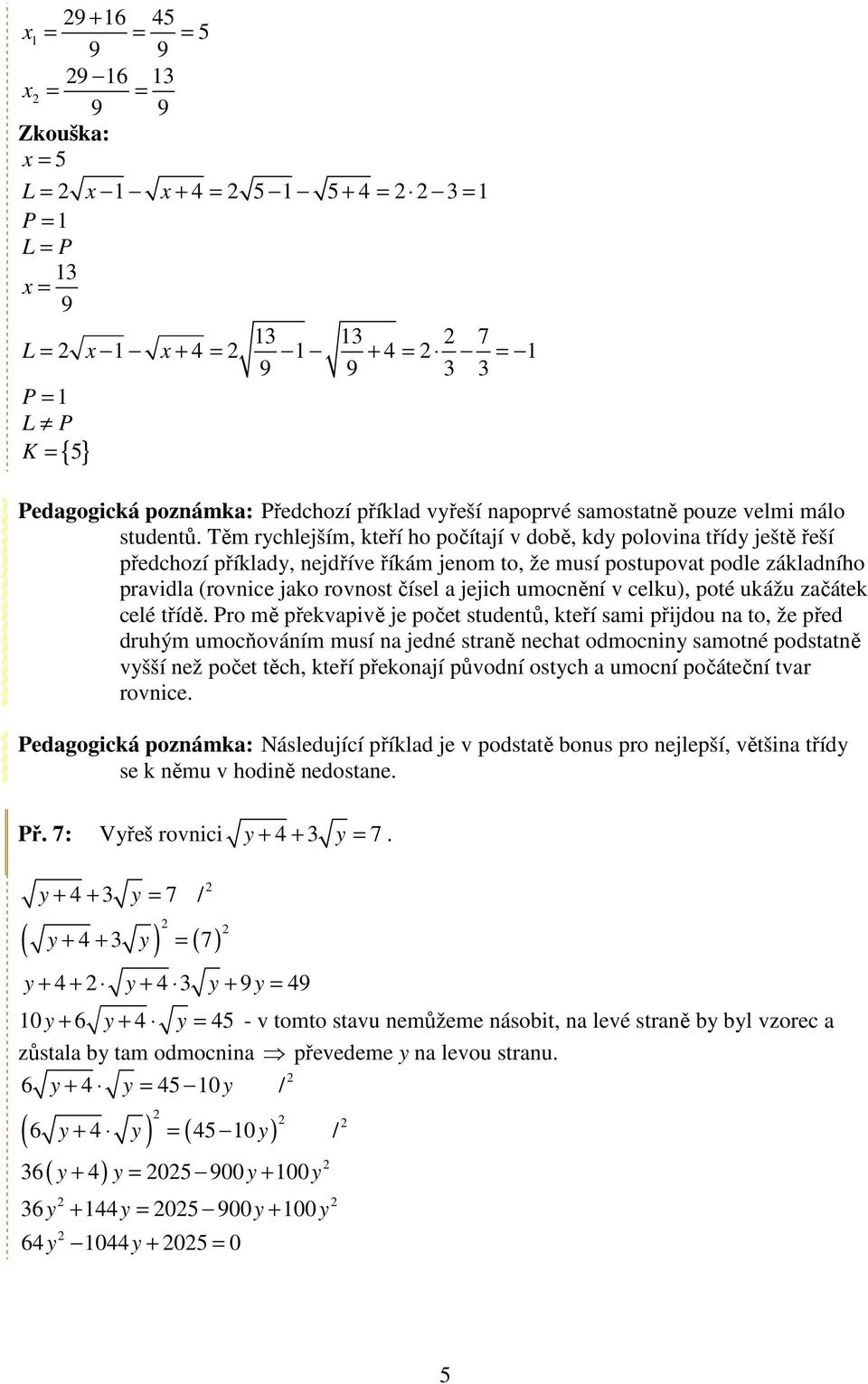 Těm rychlejším, kteří ho počítají v době, kdy polovina třídy ještě řeší předchozí příklady, nejdříve říkám jenom to, že musí postupovat podle základního pravidla (rovnice jako rovnost čísel a jejich