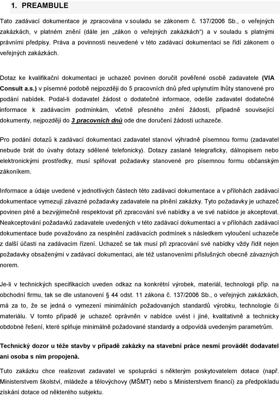 Práva a povinnosti neuvedené v této zadávací dokumentaci se řídí zákonem o veřejných zakázkách. Dotaz ke kvalifikační dokumentaci je uchazeč povinen doručit pověřené osobě zadavatele (VIA Consult a.s.) v písemné podobě nejpozději do 5 pracovních dnů před uplynutím lhůty stanovené pro podání nabídek.