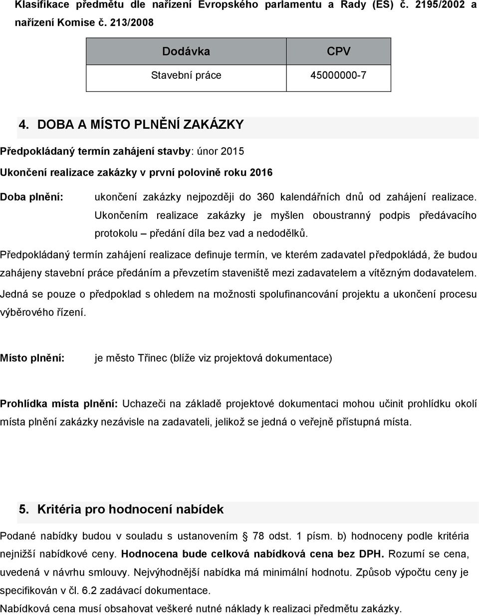 zahájení realizace. Ukončením realizace zakázky je myšlen oboustranný podpis předávacího protokolu předání díla bez vad a nedodělků.