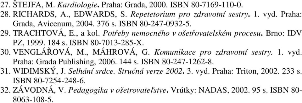 ISBN 80-7013-285-X. 30. VENGLÁŘOVÁ, M., MÁHROVÁ, G. Komunikace pro zdravotní sestry. 1. vyd. Praha: Grada Publishing, 2006. 144 s. ISBN 80-247-1262-8. 31.