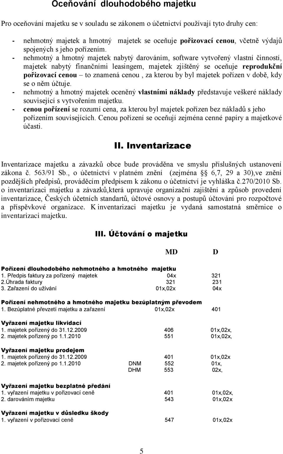 - nehmotný a hmotný majetek nabytý darováním, software vytvořený vlastní činností, majetek nabytý finančními leasingem, majetek zjištěný se oceňuje reprodukční pořizovací cenou to znamená cenou, za