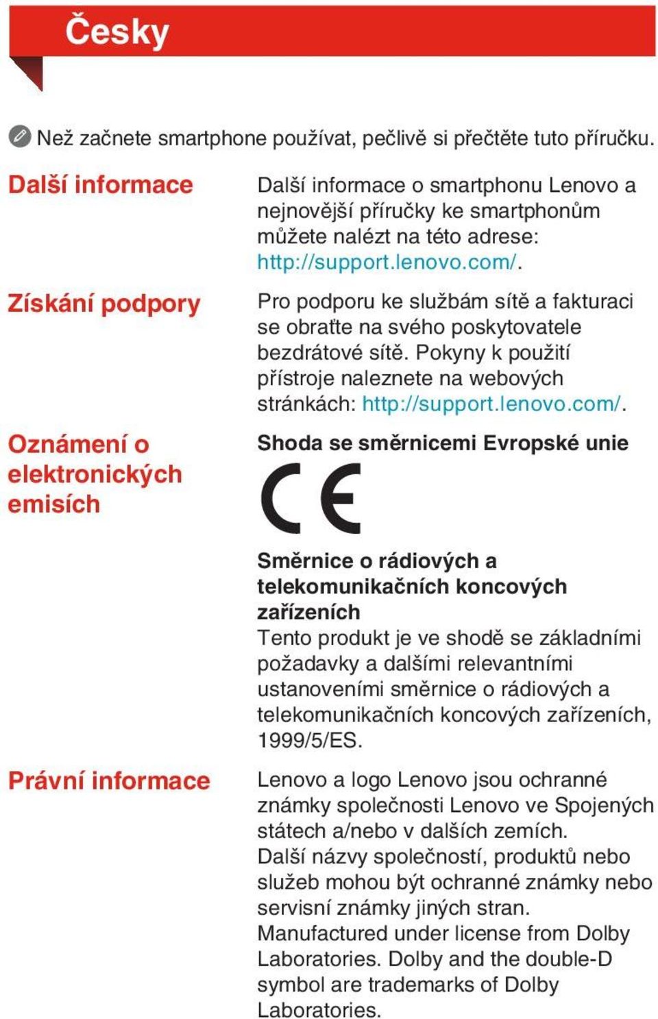 http://support.lenovo.com/. Pro podporu ke službám sítě a fakturaci se obraťte na svého poskytovatele bezdrátové sítě. Pokyny k použití přístroje naleznete na webových stránkách: http://support.