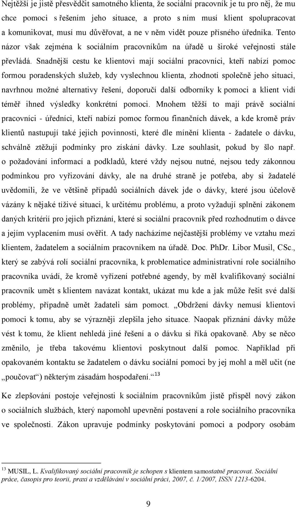 Snadnější cestu ke klientovi mají sociální pracovníci, kteří nabízí pomoc formou poradenských služeb, kdy vyslechnou klienta, zhodnotí společně jeho situaci, navrhnou možné alternativy řešení,