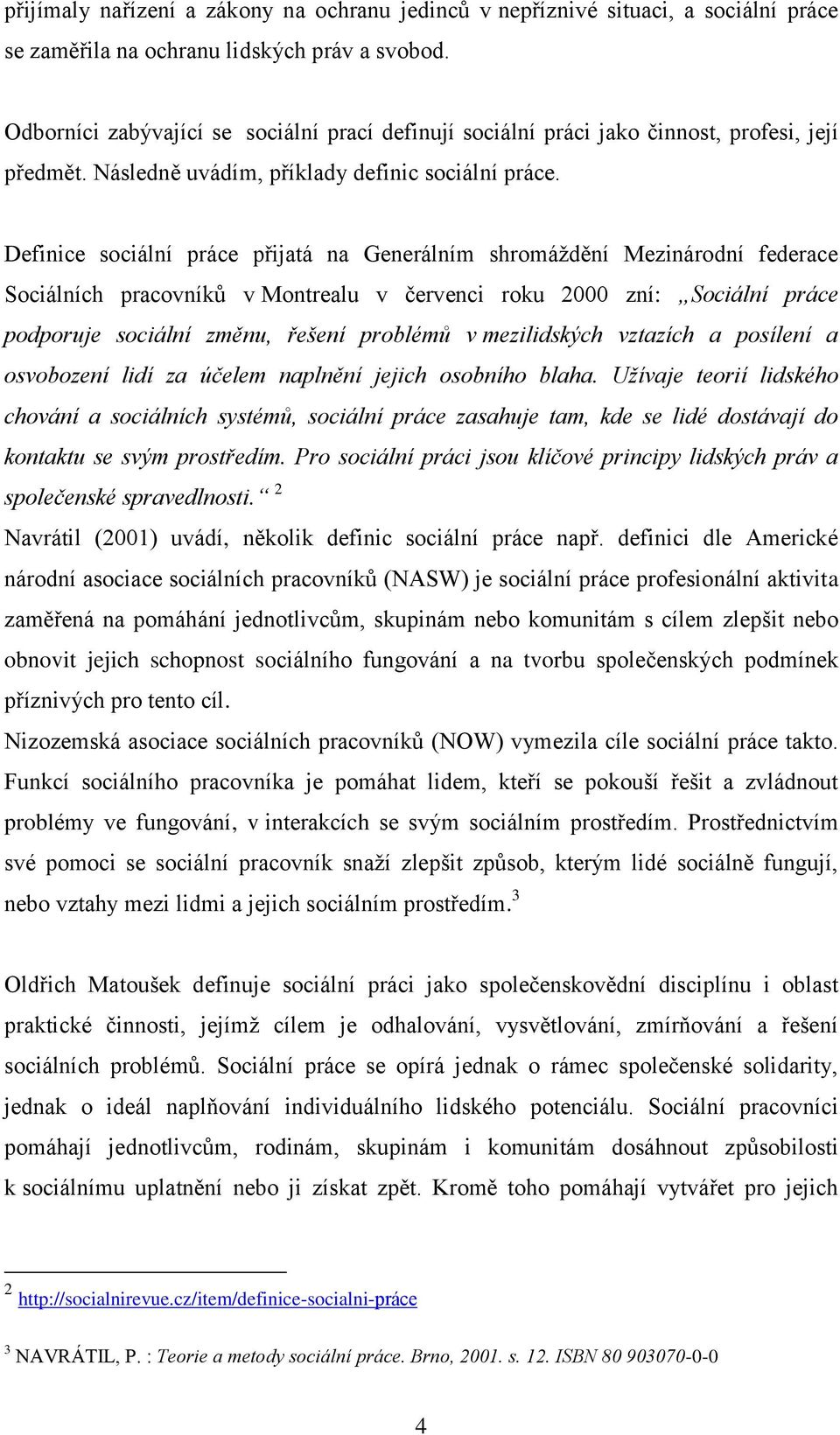 Definice sociální práce přijatá na Generálním shromáždění Mezinárodní federace Sociálních pracovníků v Montrealu v červenci roku 2000 zní: Sociální práce podporuje sociální změnu, řešení problémů v