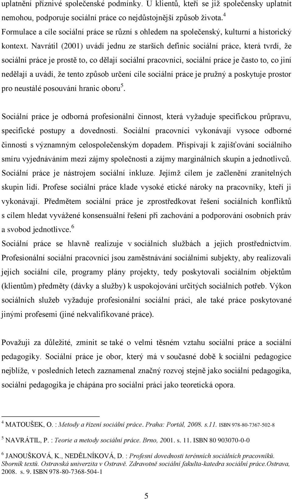 Navrátil (2001) uvádí jednu ze starších definic sociální práce, která tvrdí, že sociální práce je prostě to, co dělají sociální pracovníci, sociální práce je často to, co jiní nedělají a uvádí, že