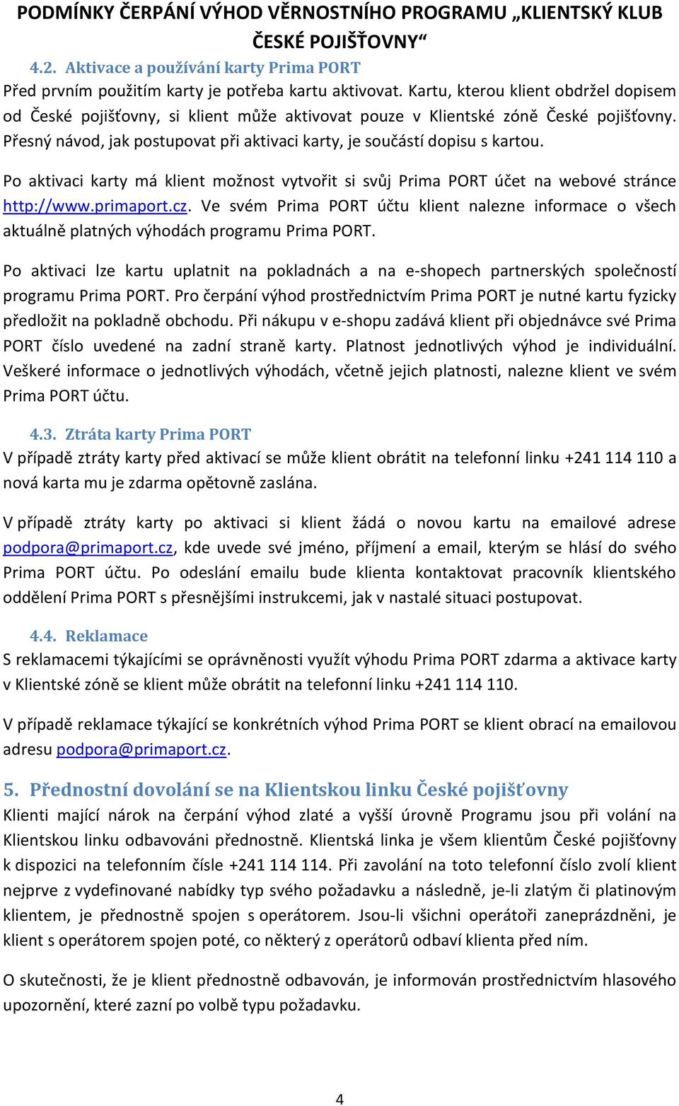 Přesný návod, jak postupovat při aktivaci karty, je součástí dopisu s kartou. Po aktivaci karty má klient možnost vytvořit si svůj Prima PORT účet na webové stránce http://www.primaport.cz.