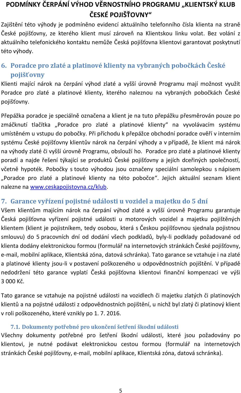Poradce pro zlaté a platinové klienty na vybraných pobočkách České pojišťovny Klienti mající nárok na čerpání výhod zlaté a vyšší úrovně Programu mají možnost využít Poradce pro zlaté a platinové