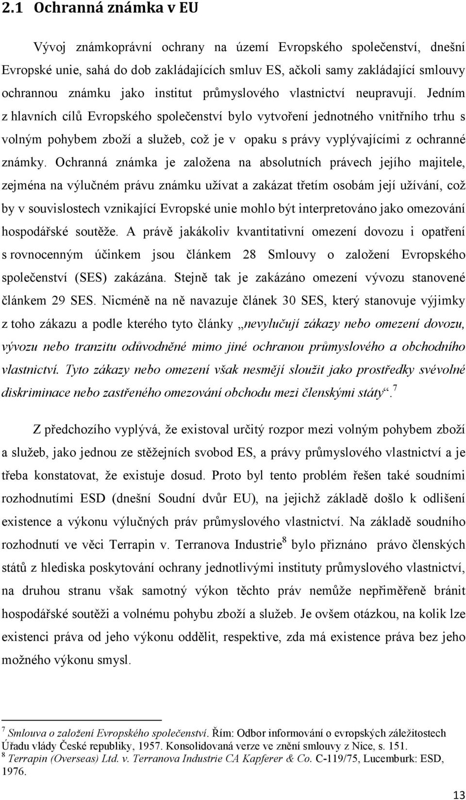 Jedním z hlavních cílů Evropského společenství bylo vytvoření jednotného vnitřního trhu s volným pohybem zboží a služeb, což je v opaku s právy vyplývajícími z ochranné známky.