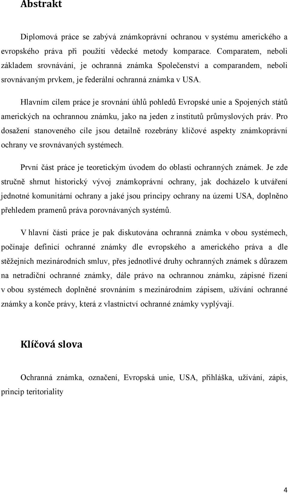 Hlavním cílem práce je srovnání úhlů pohledů Evropské unie a Spojených států amerických na ochrannou známku, jako na jeden z institutů průmyslových práv.