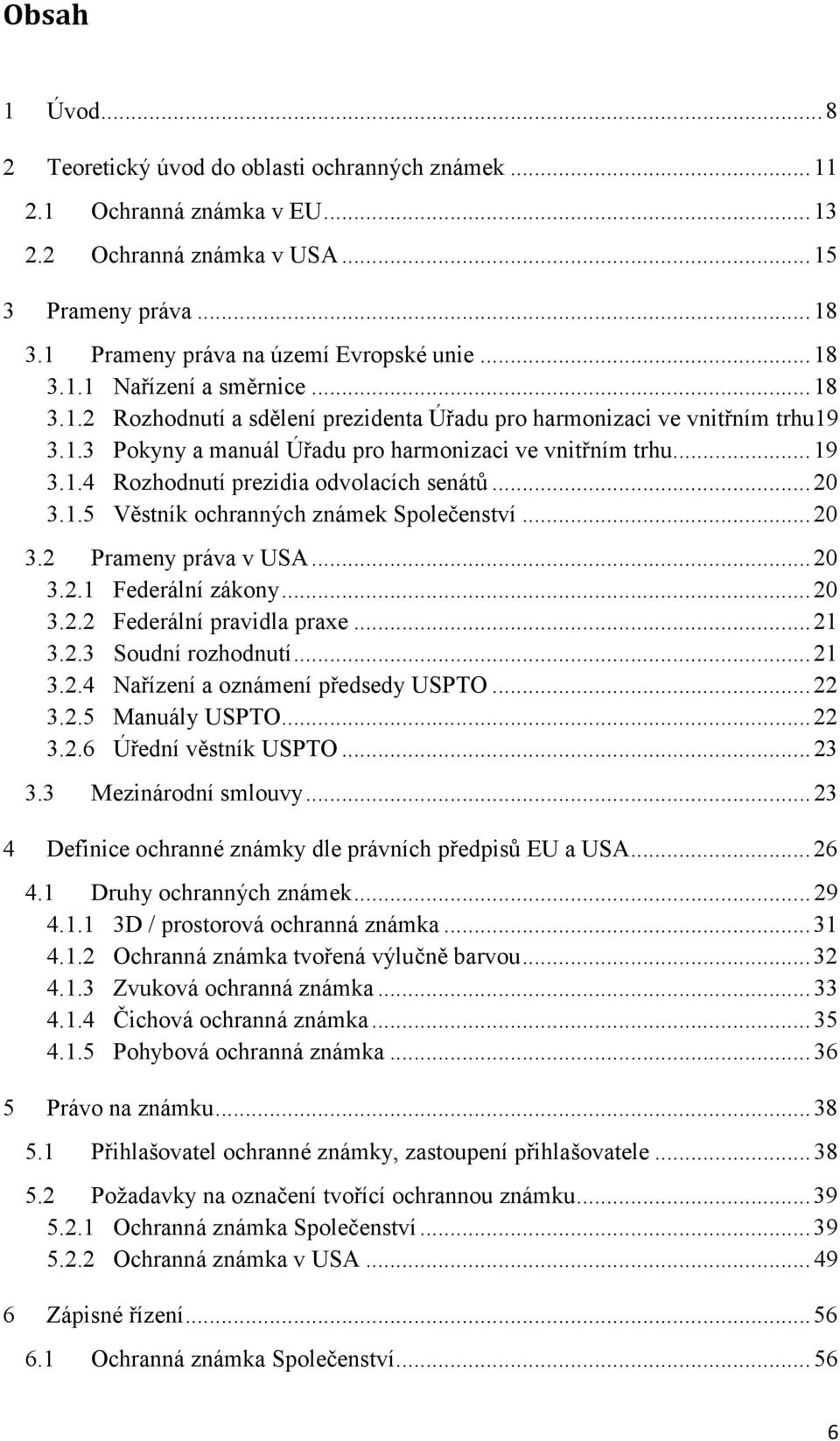 .. 20 3.1.5 Věstník ochranných známek Společenství... 20 3.2 Prameny práva v USA... 20 3.2.1 Federální zákony... 20 3.2.2 Federální pravidla praxe... 21 3.2.3 Soudní rozhodnutí... 21 3.2.4 Nařízení a oznámení předsedy USPTO.