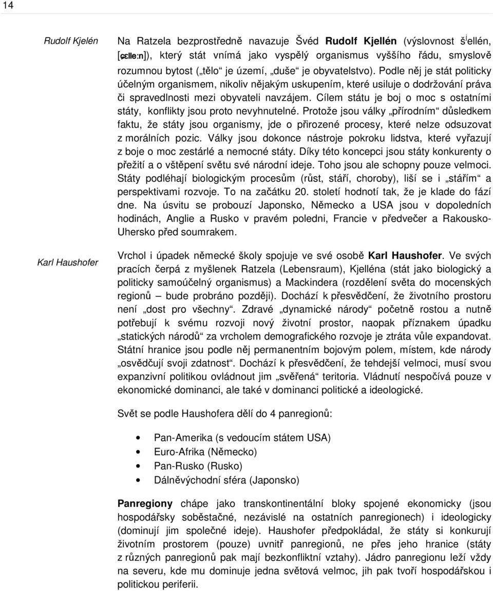 Podle něj je stát politicky účelným organismem, nikoliv nějakým uskupením, které usiluje o dodržování práva či spravedlnosti mezi obyvateli navzájem.