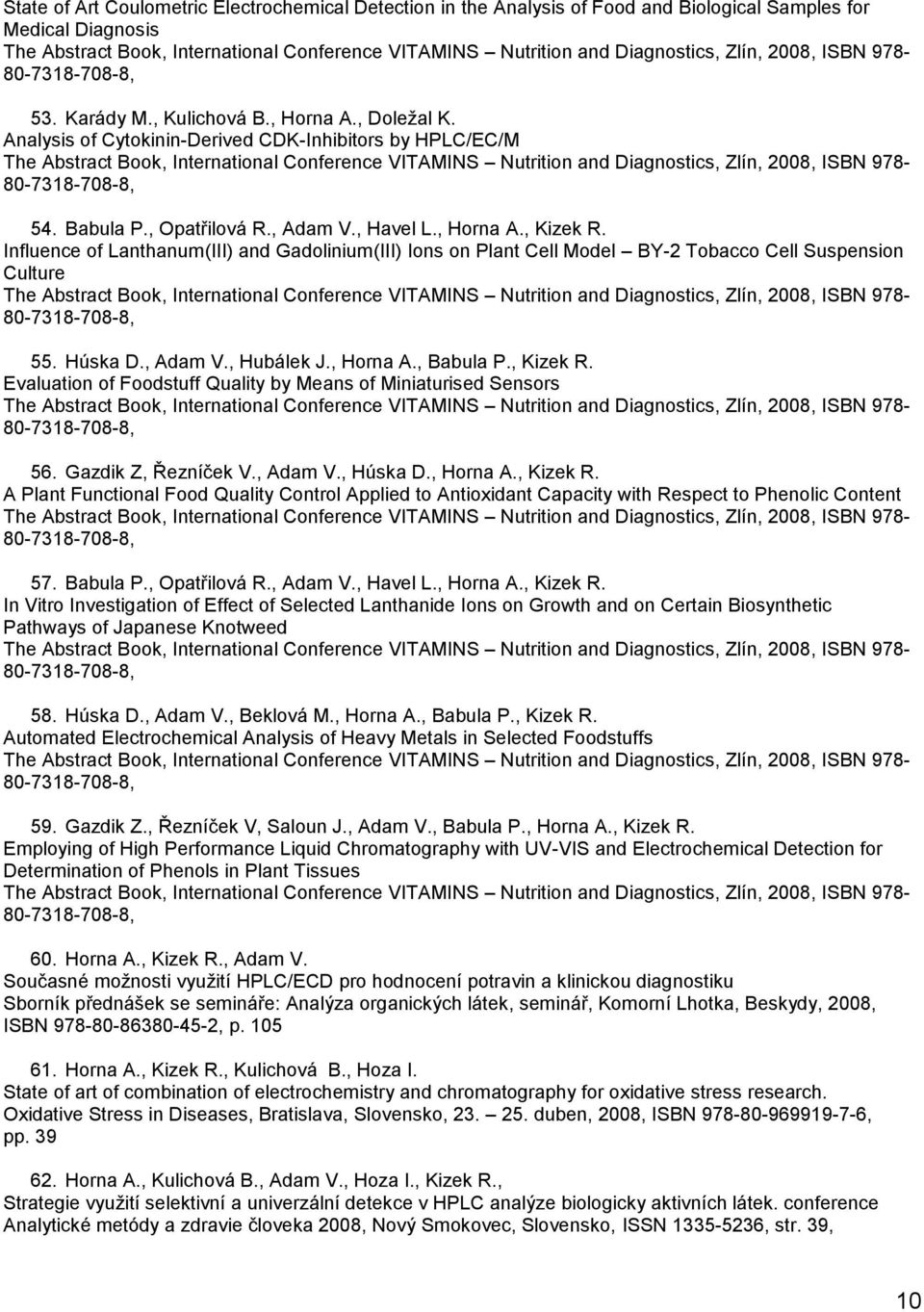 Analysis of Cytokinin-Derived CDK-Inhibitors by HPLC/EC/M The Abstract Book, International Conference VITAMINS Nutrition and Diagnostics, Zlín, 2008, ISBN 978-80-7318-708-8, 54. Babula P.