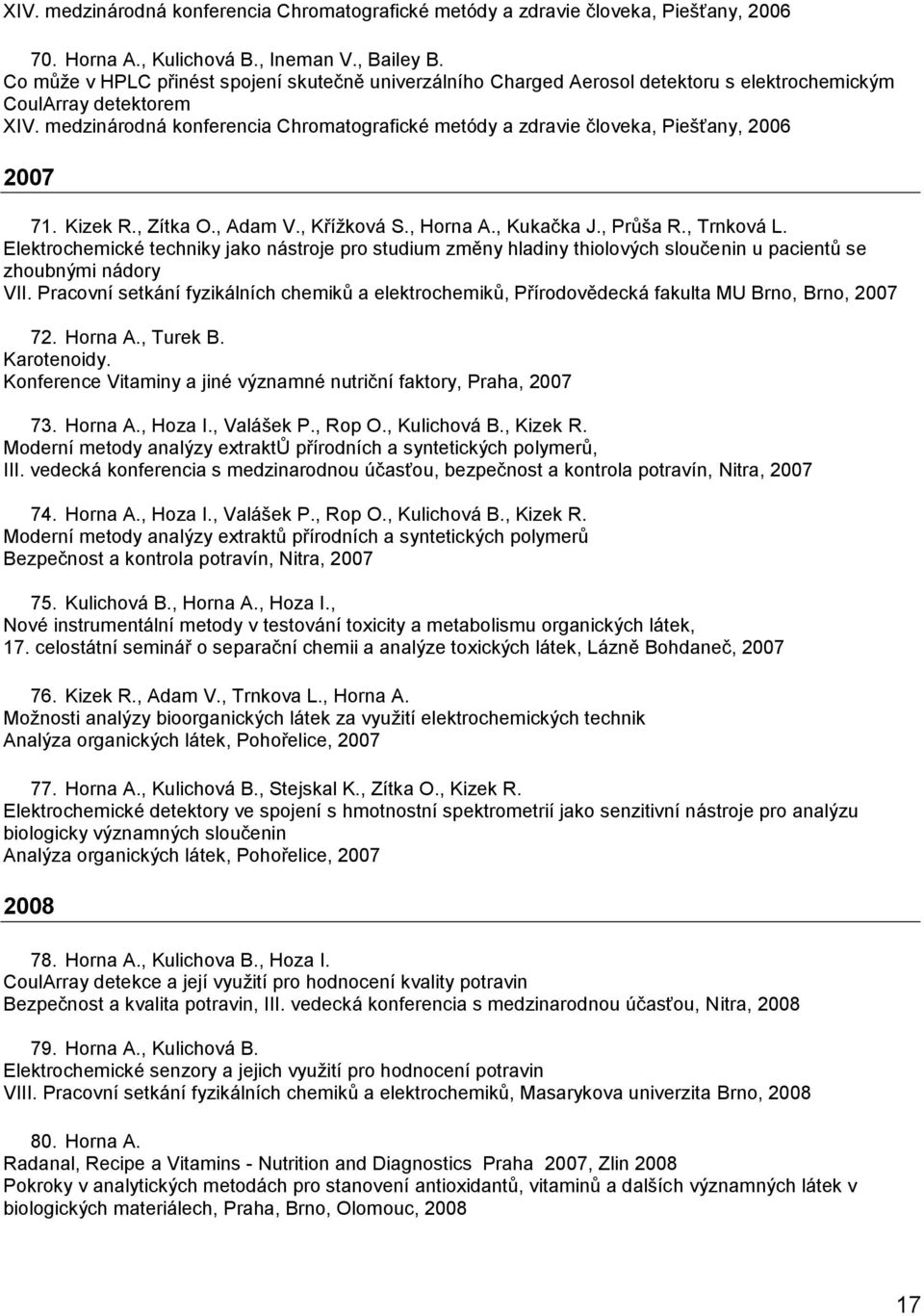 medzinárodná konferencia Chromatografické metódy a zdravie človeka, Piešťany, 2006 2007 71. Kizek R., Zítka O., Adam V., Kříţková S., Horna A., Kukačka J., Průša R., Trnková L.