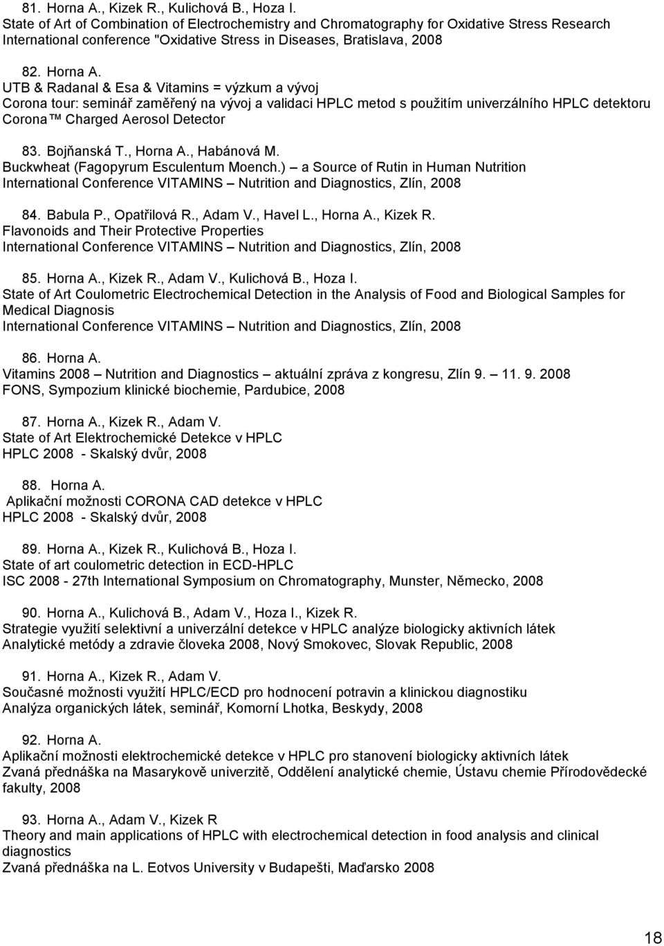 UTB & Radanal & Esa & Vitamins = výzkum a vývoj Corona tour: seminář zaměřený na vývoj a validaci HPLC metod s pouţitím univerzálního HPLC detektoru Corona Charged Aerosol Detector 83. Bojňanská T.