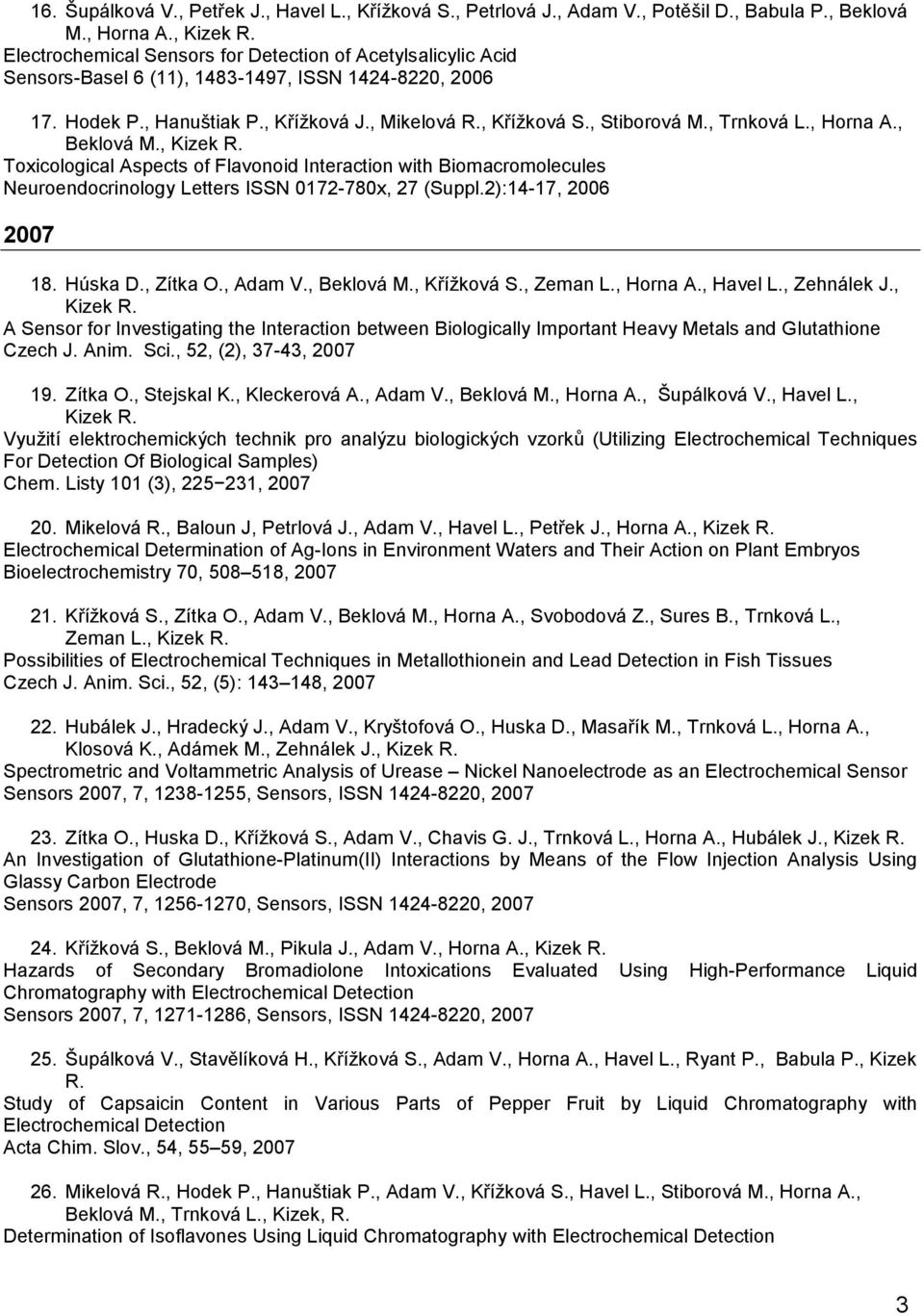 , Trnková L., Horna A., Beklová M., Kizek R. Toxicological Aspects of Flavonoid Interaction with Biomacromolecules Neuroendocrinology Letters ISSN 0172-780x, 27 (Suppl.2):14-17, 2006 2007 18. Húska D.