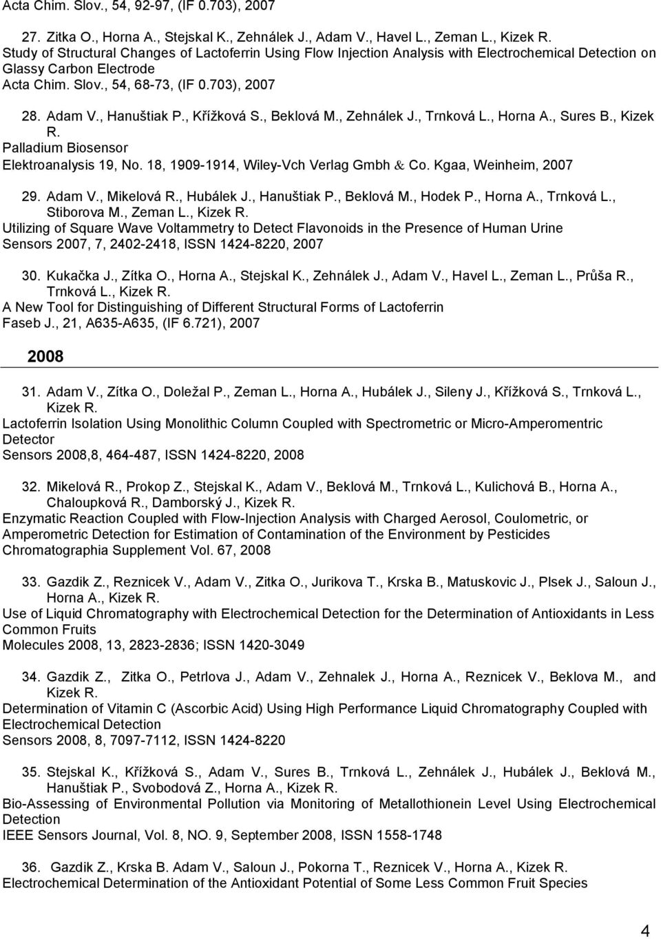 , Hanuštiak P., Kříţková S., Beklová M., Zehnálek J., Trnková L., Horna A., Sures B., Kizek R. Palladium Biosensor Elektroanalysis 19, No. 18, 1909-1914, Wiley-Vch Verlag Gmbh Co.