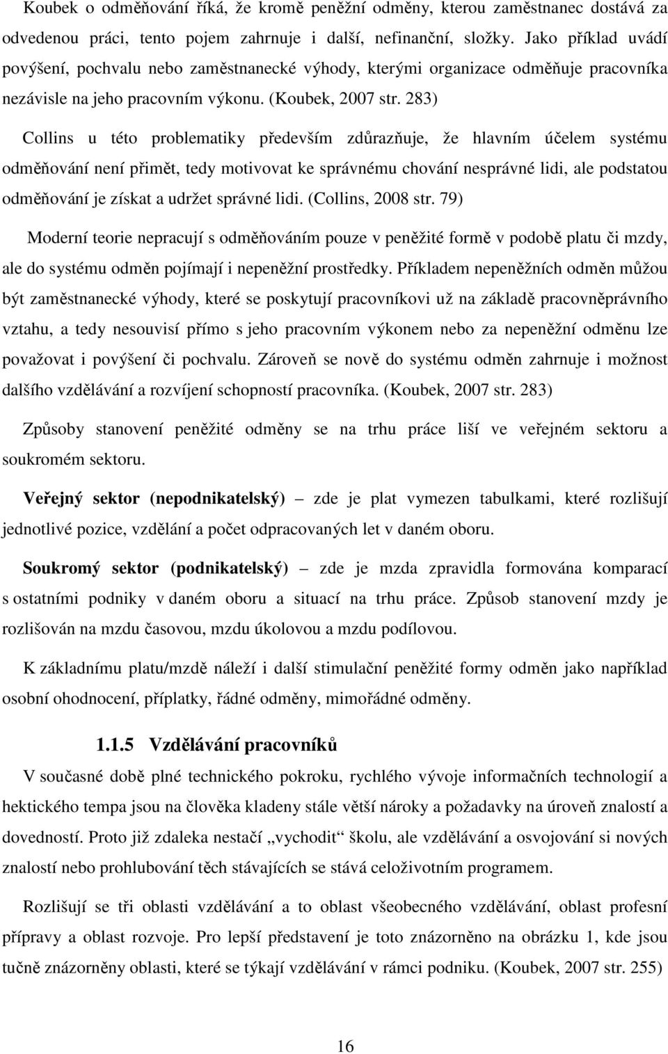 283) Collins u této problematiky především zdůrazňuje, že hlavním účelem systému odměňování není přimět, tedy motivovat ke správnému chování nesprávné lidi, ale podstatou odměňování je získat a