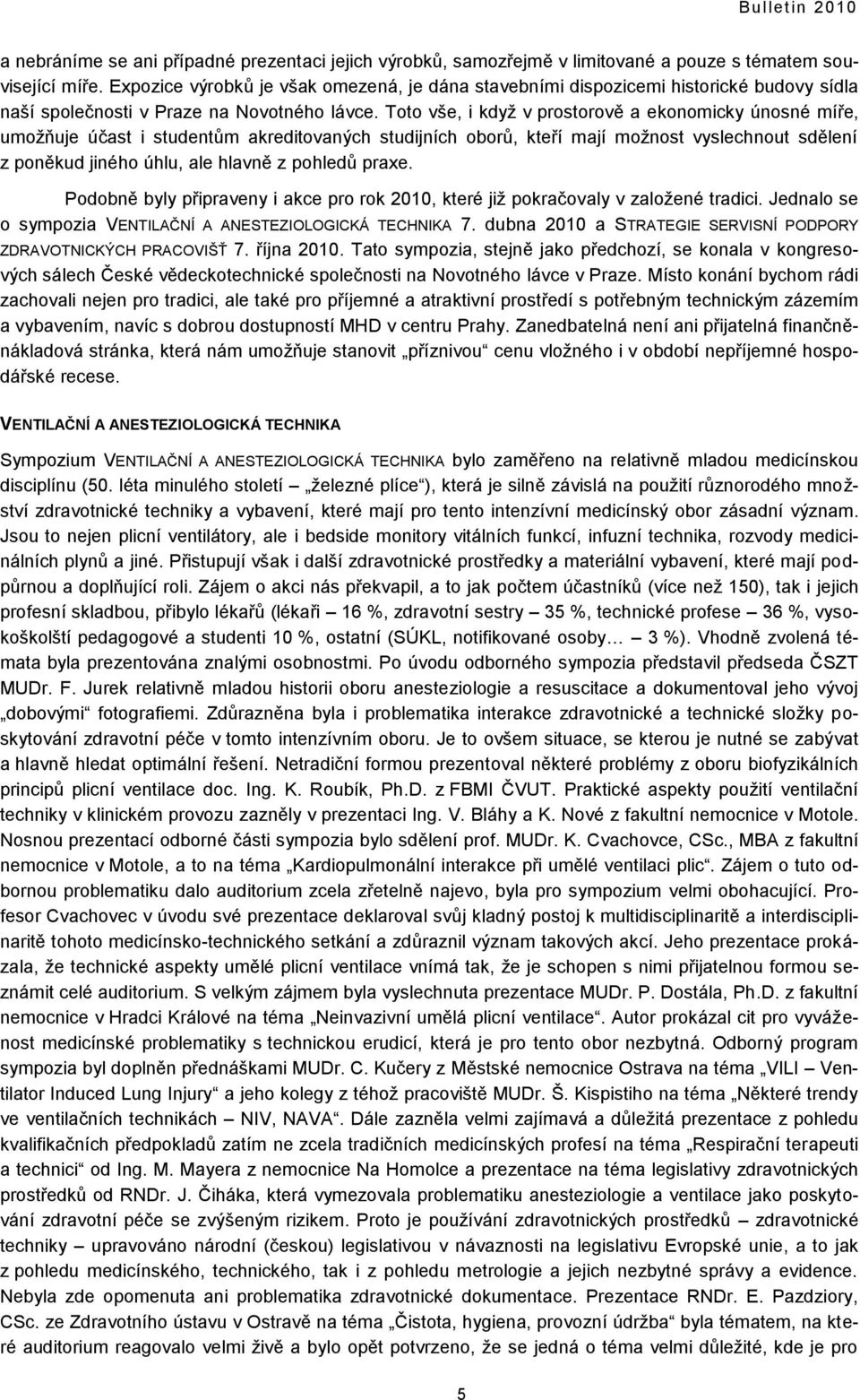 Toto vše, i kdyţ v prostorově a ekonomicky únosné míře, umoţňuje účast i studentŧm akreditovaných studijních oborŧ, kteří mají moţnost vyslechnout sdělení z poněkud jiného úhlu, ale hlavně z pohledŧ