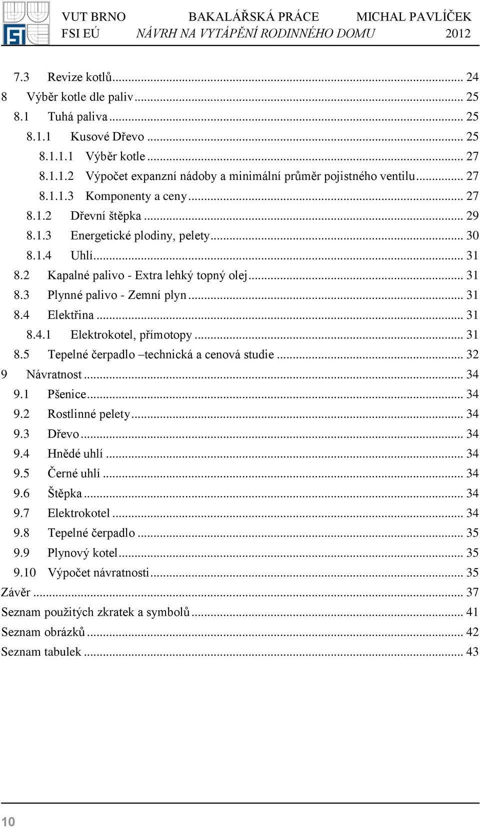 .. 31 8.4 Elektřina... 31 8.4.1 Elektrokotel, přímotopy... 31 8.5 Tepelné čerpadlo technická a cenová studie... 32 9 Návratnost... 34 9.1 Pšenice... 34 9.2 Rostlinné pelety... 34 9.3 Dřevo... 34 9.4 Hnědé uhlí.