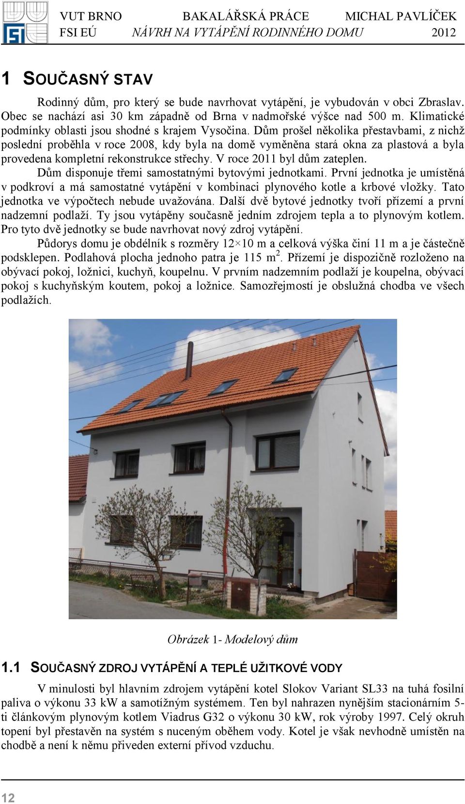 Dům prošel několika přestavbami, z nichž poslední proběhla v roce 2008, kdy byla na domě vyměněna stará okna za plastová a byla provedena kompletní rekonstrukce střechy. V roce 2011 byl dům zateplen.