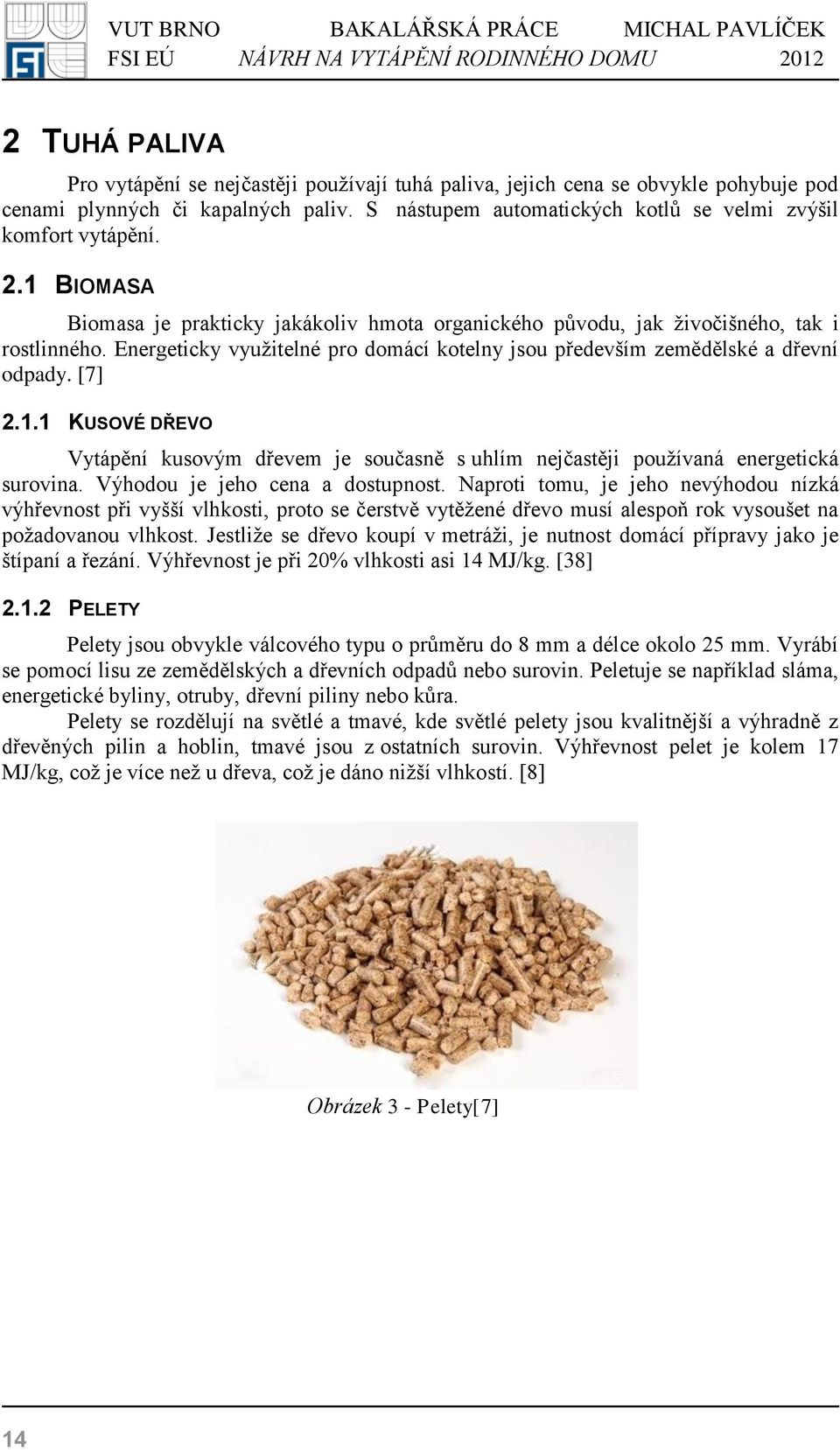 Výhodou je jeho cena a dostupnost. Naproti tomu, je jeho nevýhodou nízká výhřevnost při vyšší vlhkosti, proto se čerstvě vytěžené dřevo musí alespoň rok vysoušet na požadovanou vlhkost.