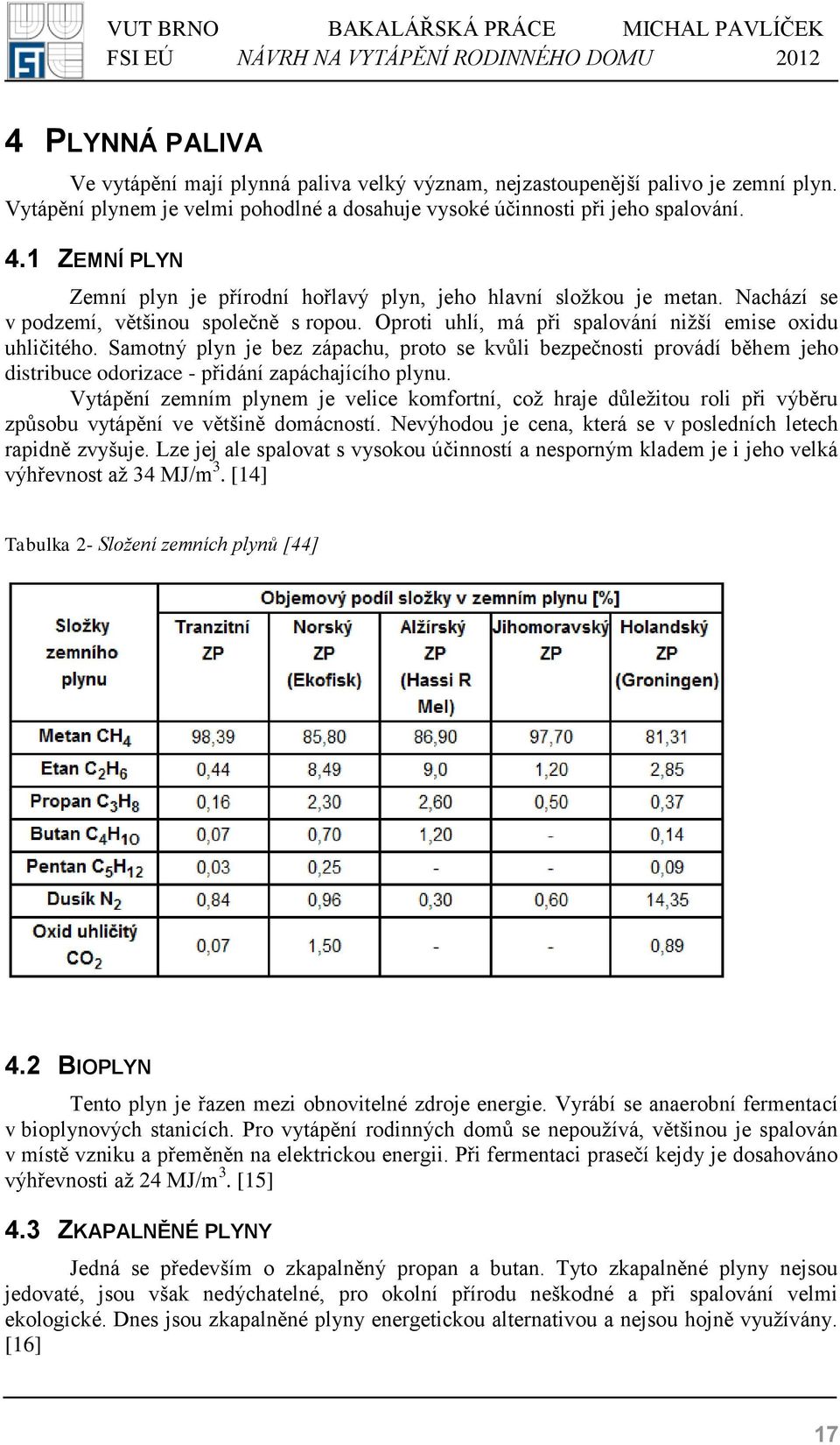 Samotný plyn je bez zápachu, proto se kvůli bezpečnosti provádí během jeho distribuce odorizace - přidání zapáchajícího plynu.
