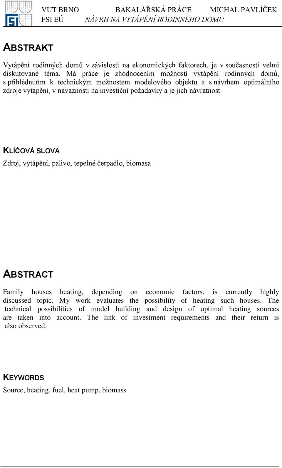 jich návratnost. KLÍČOVÁ SLOVA Zdroj, vytápění, palivo, tepelné čerpadlo, biomasa ABSTRACT Family houses heating, depending on economic factors, is currently highly discussed topic.